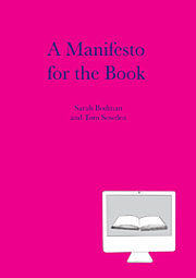 A Manifesto for the Book. Sarah Bodman and Tom Sowden, ISBN 978-1-906501-04-4, February 2010 ©CFPR